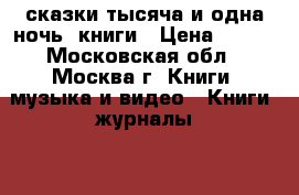 сказки тысяча и одна ночь 4книги › Цена ­ 400 - Московская обл., Москва г. Книги, музыка и видео » Книги, журналы   . Московская обл.,Москва г.